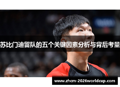 苏比门迪留队的五个关键因素分析与背后考量 苏比门迪留队的五个关键因素分析与背后考量
