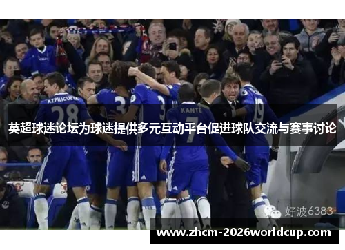 英超球迷论坛为球迷提供多元互动平台促进球队交流与赛事讨论