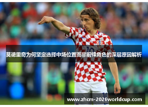 莫德里奇为何坚定选择中场位置而非前锋角色的深层原因解析