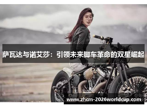 萨瓦达与诺艾莎:引领未来脚车革命的双星崛起 萨瓦达与诺艾莎:引领未来脚车革命的双星崛起