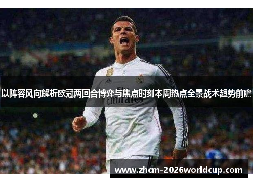 以阵容风向解析欧冠两回合博弈与焦点时刻本周热点全景战术趋势前瞻