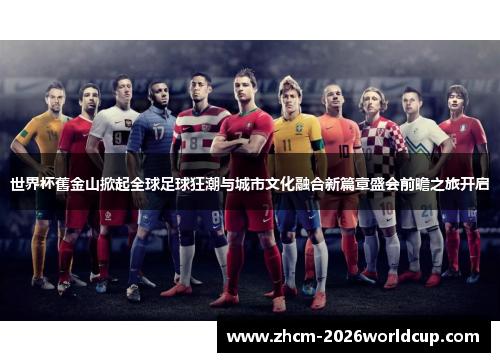 世界杯舊金山掀起全球足球狂潮与城市文化融合新篇章盛会前瞻之旅开启