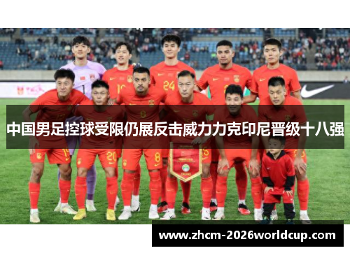 中国男足控球受限仍展反击威力力克印尼晋级十八强