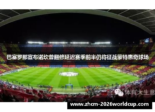 巴塞罗那宣布诺坎普翻修延迟赛季前半仍将征战蒙特惠奇球场