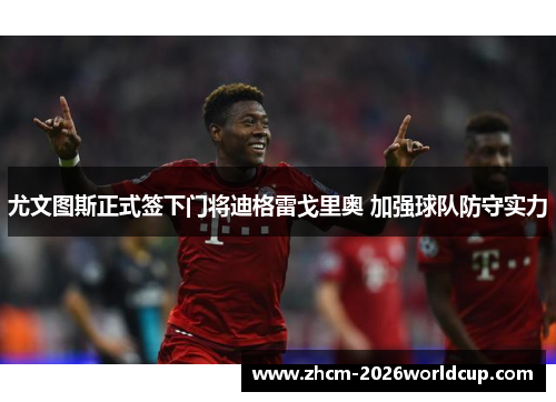 尤文图斯正式签下门将迪格雷戈里奥 加强球队防守实力