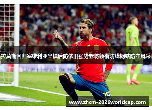 拉莫斯回归塞维利亚坐镇后防依旧强势老将领衔防线钢铁防守风采 拉莫斯回归塞维利亚坐镇后防依旧强势老将领衔防线钢铁防守风采