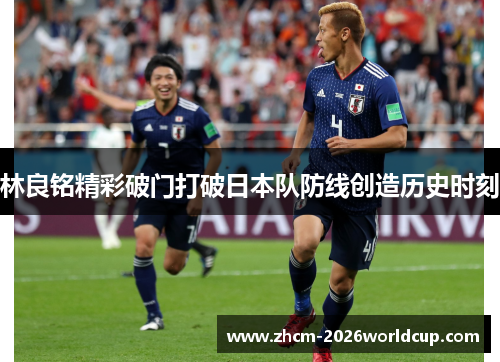 林良铭精彩破门打破日本队防线创造历史时刻