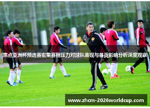 焦点亚洲杯预选赛密集赛程压力对球队表现与备战影响分析深度观察