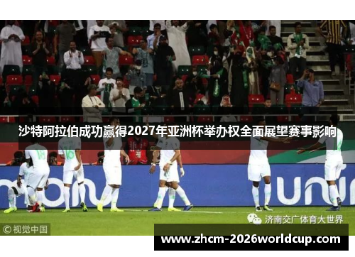 沙特阿拉伯成功赢得2027年亚洲杯举办权全面展望赛事影响