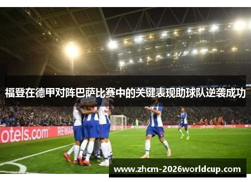 福登在德甲对阵巴萨比赛中的关键表现助球队逆袭成功 福登在德甲对阵巴萨比赛中的关键表现助球队逆袭成功