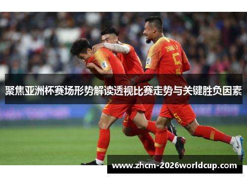 聚焦亚洲杯赛场形势解读透视比赛走势与关键胜负因素