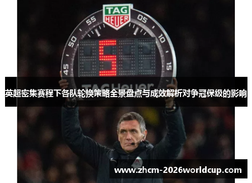 英超密集赛程下各队轮换策略全景盘点与成效解析对争冠保级的影响