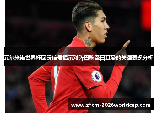 菲尔米诺世界杯回暖信号揭示对阵巴黎圣日耳曼的关键表现分析 菲尔米诺世界杯回暖信号揭示对阵巴黎圣日耳曼的关键表现分析