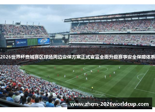 2026世界杯费城赛区球场周边安保方案正式官宣全面升级赛事安全保障体系