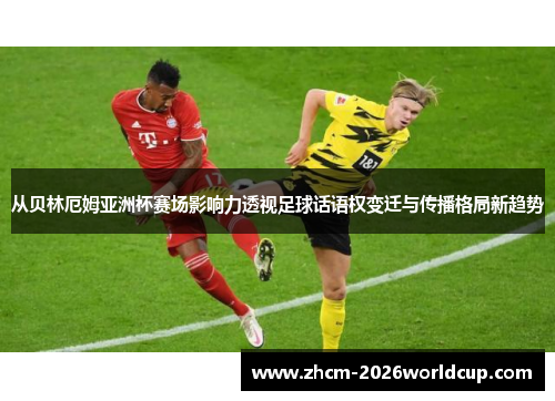 从贝林厄姆亚洲杯赛场影响力透视足球话语权变迁与传播格局新趋势