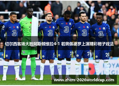 切尔西客场大胜阿斯顿维拉4-1 若奥佩德罗上演精彩帽子戏法