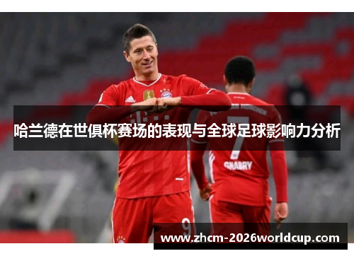 哈兰德在世俱杯赛场的表现与全球足球影响力分析