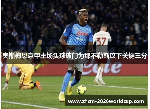 奥斯梅恩意甲主场头球破门为那不勒斯攻下关键三分