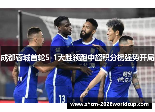 成都蓉城首轮5-1大胜领跑中超积分榜强势开局