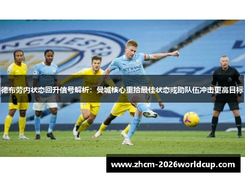 德布劳内状态回升信号解析：曼城核心重拾最佳状态或助队伍冲击更高目标