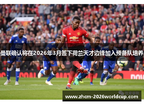 曼联确认将在2026年3月签下荷兰天才边锋加入预备队培养