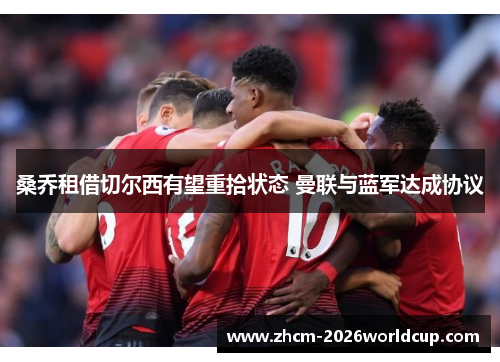 桑乔租借切尔西有望重拾状态 曼联与蓝军达成协议