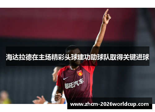 海达拉德在主场精彩头球建功助球队取得关键进球