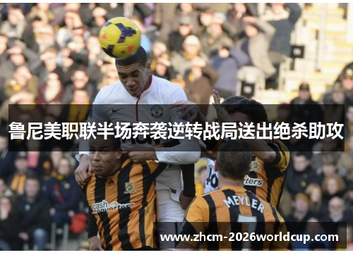 鲁尼美职联半场奔袭逆转战局送出绝杀助攻
