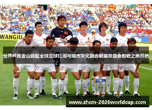 世界杯舊金山掀起全球足球狂潮与城市文化融合新篇章盛会前瞻之旅开启