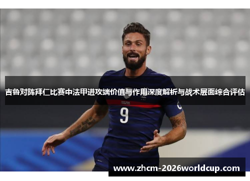 吉鲁对阵拜仁比赛中法甲进攻端价值与作用深度解析与战术层面综合评估 吉鲁对阵拜仁比赛中法甲进攻端价值与作用深度解析与战术层面综合评估