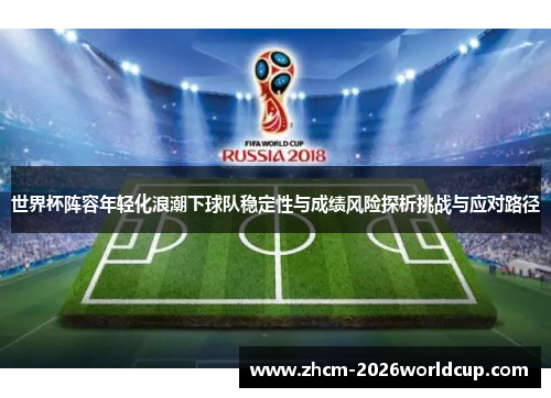 世界杯阵容年轻化浪潮下球队稳定性与成绩风险探析挑战与应对路径
