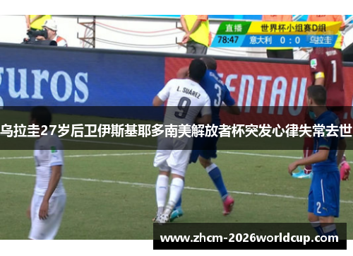 乌拉圭27岁后卫伊斯基耶多南美解放者杯突发心律失常去世