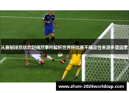从赛制球员状态到偶然事件解析世界杯比赛不确定性来源多重因素