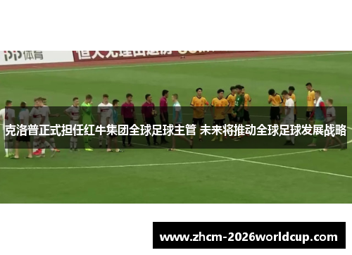 克洛普正式担任红牛集团全球足球主管 未来将推动全球足球发展战略