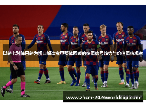 以萨卡对阵巴萨为切口解读意甲整体回暖的多重信号趋势与价值重估观察 以萨卡对阵巴萨为切口解读意甲整体回暖的多重信号趋势与价值重估观察