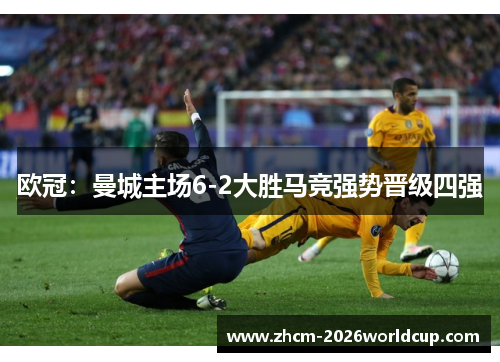 欧冠:曼城主场6-2大胜马竞强势晋级四强 欧冠:曼城主场6-2大胜马竞强势晋级四强