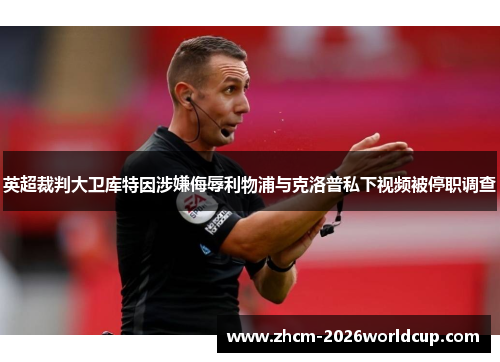 英超裁判大卫库特因涉嫌侮辱利物浦与克洛普私下视频被停职调查