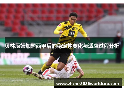 贝林厄姆加盟西甲后的稳定性变化与适应过程分析